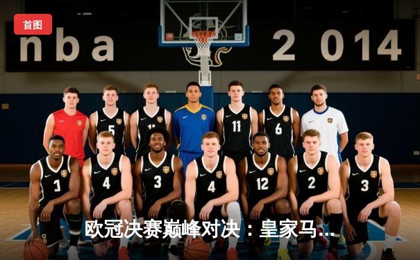 欧冠决赛巅峰对决：皇家马德里2-0多特蒙德，维尼修斯传射建功再夺大耳朵杯