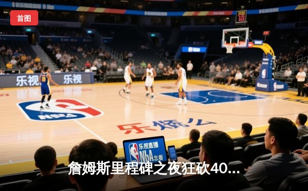 詹姆斯里程碑之夜狂砍40分，湖人加时险胜勇士迎三连胜