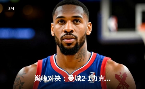 巅峰对决：曼城2-1力克拜仁，哈兰德一锤定音，蓝月军团剑指欧冠冠军 - 3