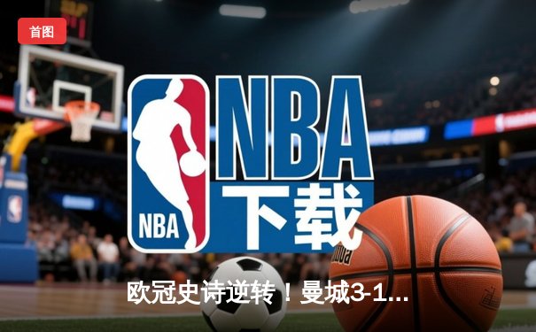 欧冠史诗逆转！曼城3-1皇马总分6-5晋级决赛，哈兰德双响统治伯纳乌