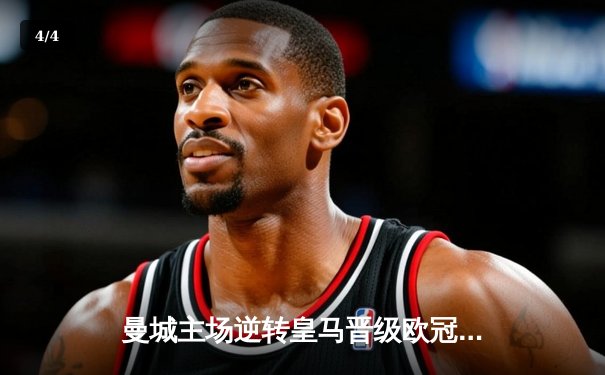 曼城主场逆转皇马晋级欧冠决赛，德布劳内传射建功哈兰德破门 - 4