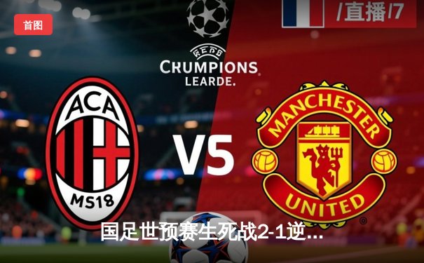 国足世预赛生死战2-1逆转泰国，武磊破门张玉宁制胜，末轮打平出线