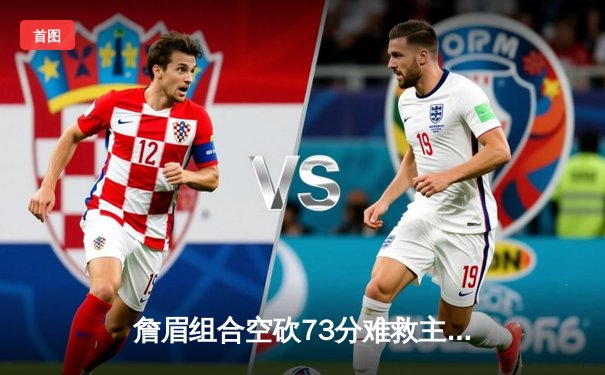 詹眉组合空砍73分难救主，独行侠东欧合砍68分加时险胜湖人