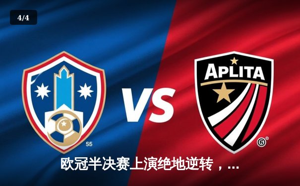 欧冠半决赛上演绝地逆转，皇家马德里3-2力克拜仁慕尼黑晋级决赛 - 4