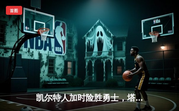 凯尔特人加时险胜勇士，塔图姆44分创赛季新高