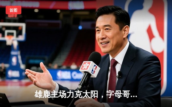 雄鹿主场力克太阳，字母哥狂砍44分率队复仇